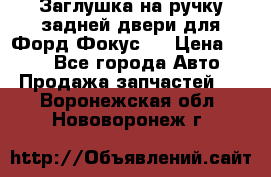 Заглушка на ручку задней двери для Форд Фокус 2 › Цена ­ 200 - Все города Авто » Продажа запчастей   . Воронежская обл.,Нововоронеж г.